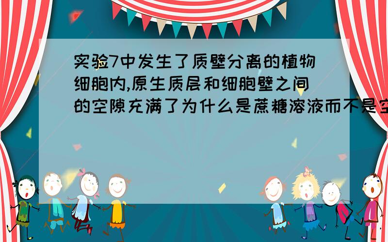 实验7中发生了质壁分离的植物细胞内,原生质层和细胞壁之间的空隙充满了为什么是蔗糖溶液而不是空气?不是说蔗糖分子无法通过原生质层的吗?搞糊涂了