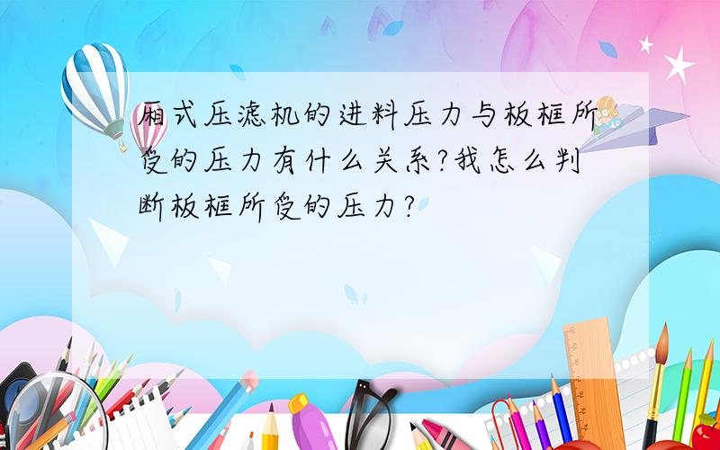 厢式压滤机的进料压力与板框所受的压力有什么关系?我怎么判断板框所受的压力?