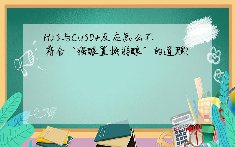 H2S与CuSO4反应怎么不符合“强酸置换弱酸”的道理?