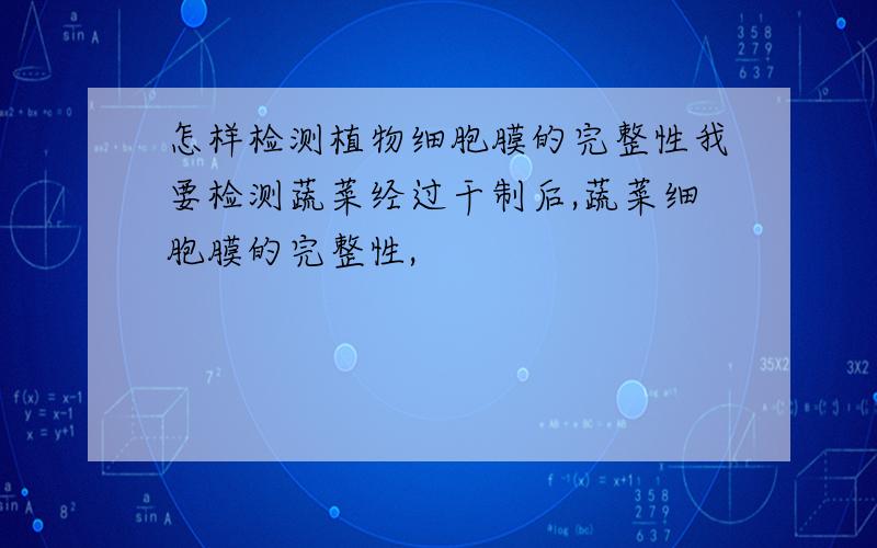 怎样检测植物细胞膜的完整性我要检测蔬菜经过干制后,蔬菜细胞膜的完整性,