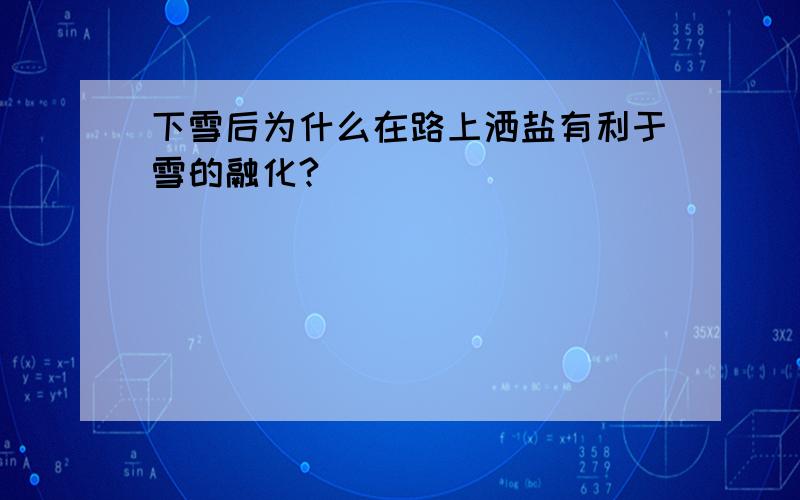 下雪后为什么在路上洒盐有利于雪的融化?