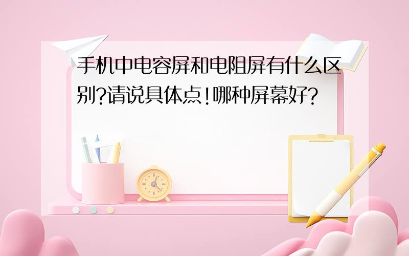 手机中电容屏和电阻屏有什么区别?请说具体点!哪种屏幕好?