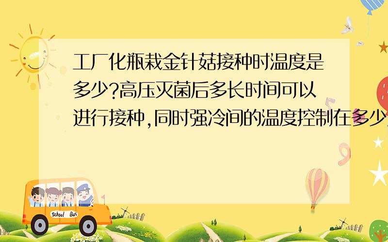 工厂化瓶栽金针菇接种时温度是多少?高压灭菌后多长时间可以进行接种,同时强冷间的温度控制在多少为宜?谢