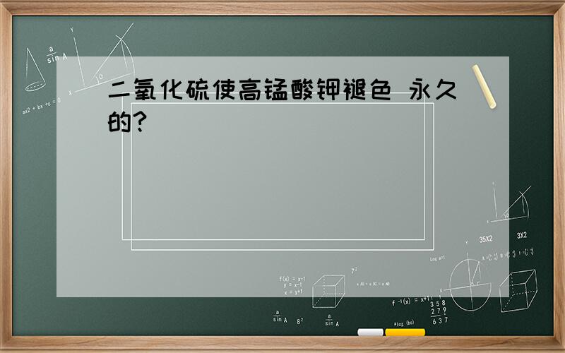 二氧化硫使高锰酸钾褪色 永久的?