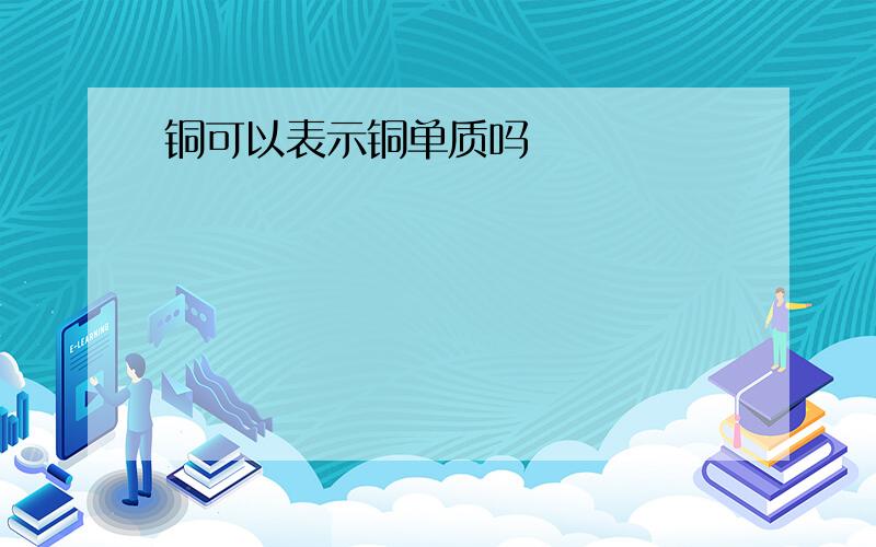 铜可以表示铜单质吗