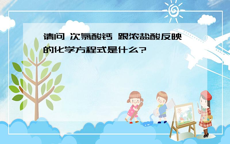 请问 次氯酸钙 跟浓盐酸反映的化学方程式是什么?