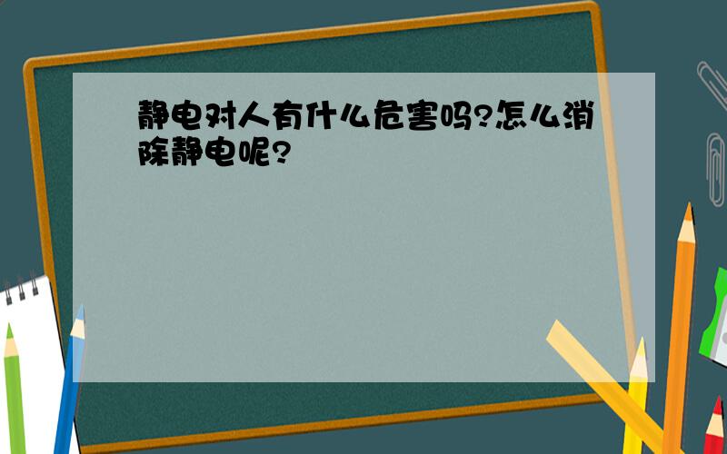 静电对人有什么危害吗?怎么消除静电呢?