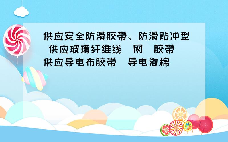 供应安全防滑胶带、防滑贴冲型 供应玻璃纤维线（网）胶带 供应导电布胶带（导电泡棉）