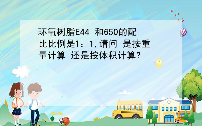 环氧树脂E44 和650的配比比例是1：1,请问 是按重量计算 还是按体积计算?