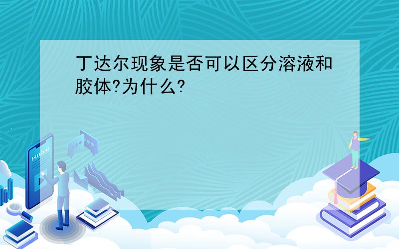 丁达尔现象是否可以区分溶液和胶体?为什么?