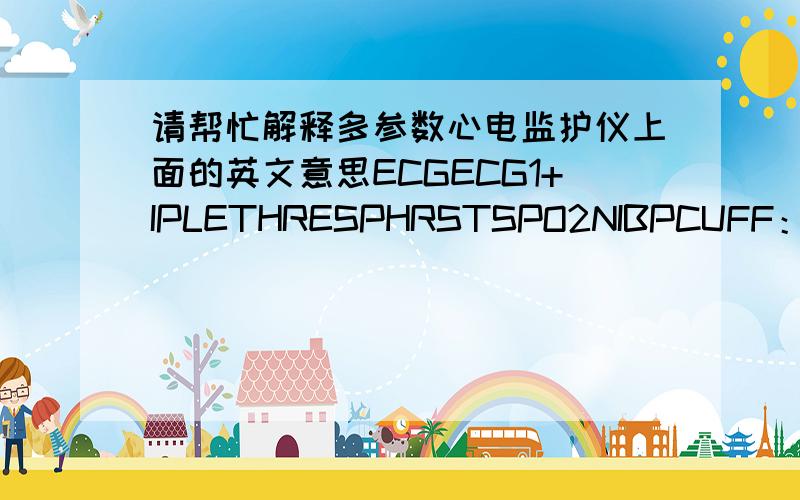 请帮忙解释多参数心电监护仪上面的英文意思ECGECG1+IPLETHRESPHRSTSPO2NIBPCUFF：HIGHTEMPALARM/PRSILENCEFREEZEPRINTTREND