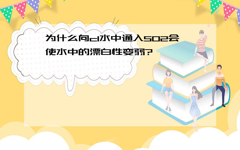 为什么向cl水中通入SO2会使水中的漂白性变弱?