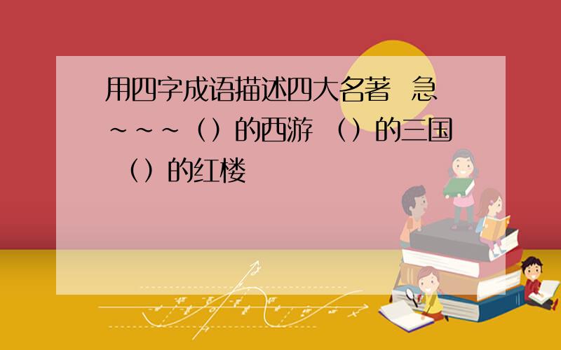 用四字成语描述四大名著  急~~~（）的西游 （）的三国 （）的红楼