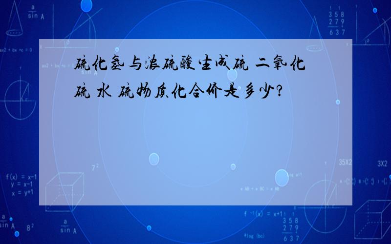 硫化氢与浓硫酸生成硫 二氧化硫 水 硫物质化合价是多少?