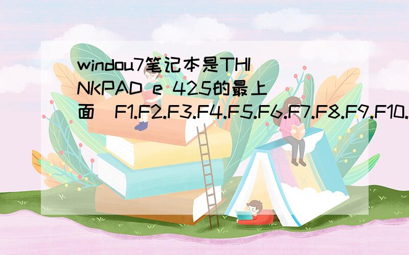 windou7笔记本是THINKPAD e 425的最上面（F1.F2.F3.F4.F5.F6.F7.F8.F9.F10.F11.F12）都的怎么按啊具体功能是什么!为什么有的有反应,有的没反应?如果要更新驱动,更新哪个?