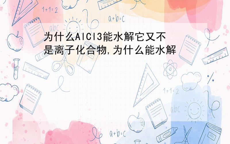 为什么AlCl3能水解它又不是离子化合物,为什么能水解