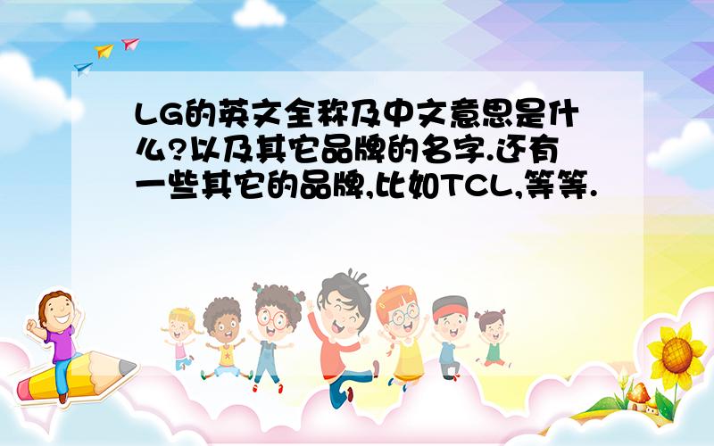 LG的英文全称及中文意思是什么?以及其它品牌的名字.还有一些其它的品牌,比如TCL,等等.