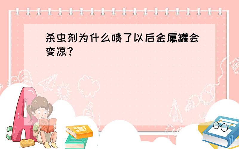 杀虫剂为什么喷了以后金属罐会变凉?