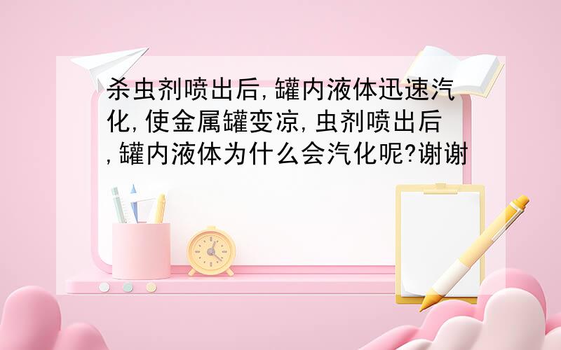 杀虫剂喷出后,罐内液体迅速汽化,使金属罐变凉,虫剂喷出后,罐内液体为什么会汽化呢?谢谢