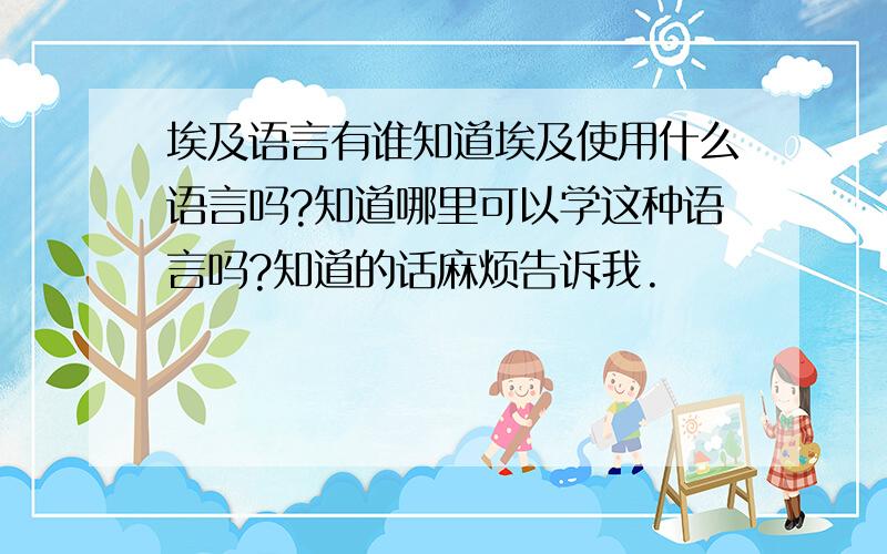 埃及语言有谁知道埃及使用什么语言吗?知道哪里可以学这种语言吗?知道的话麻烦告诉我.