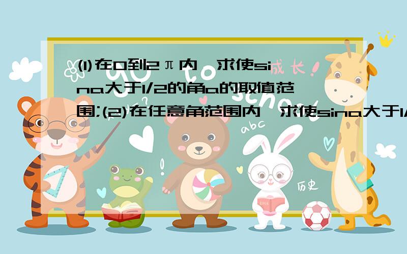 (1)在0到2π内,求使sina大于1/2的角a的取值范围;(2)在任意角范围内,求使sina大于1/2的角a的取值范围