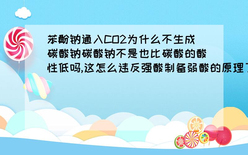 苯酚钠通入CO2为什么不生成碳酸钠碳酸钠不是也比碳酸的酸性低吗,这怎么违反强酸制备弱酸的原理了