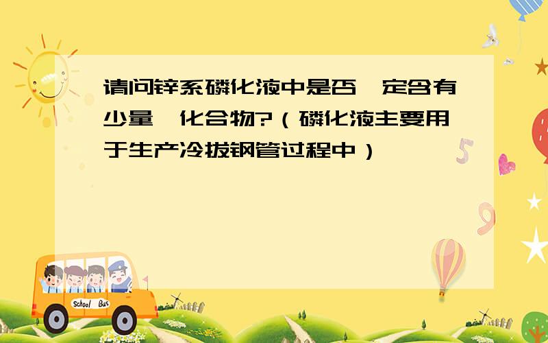 请问锌系磷化液中是否一定含有少量镍化合物?（磷化液主要用于生产冷拔钢管过程中）