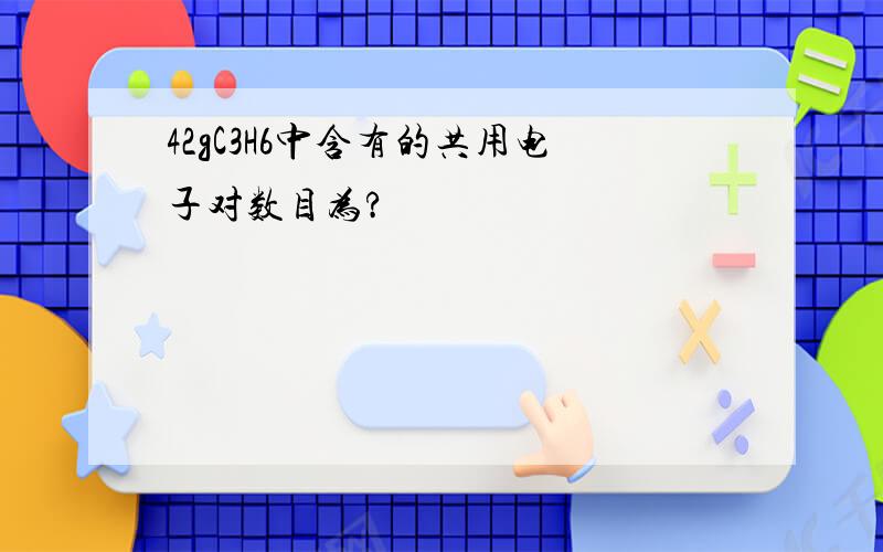 42gC3H6中含有的共用电子对数目为?