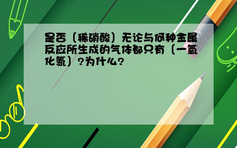 是否〔稀硝酸〕无论与何种金属反应所生成的气体都只有〔一氧化氮〕?为什么?