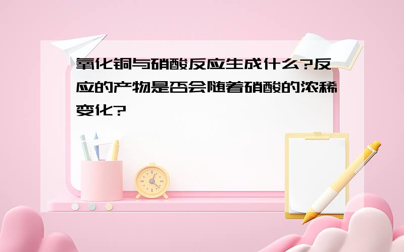 氧化铜与硝酸反应生成什么?反应的产物是否会随着硝酸的浓稀变化?