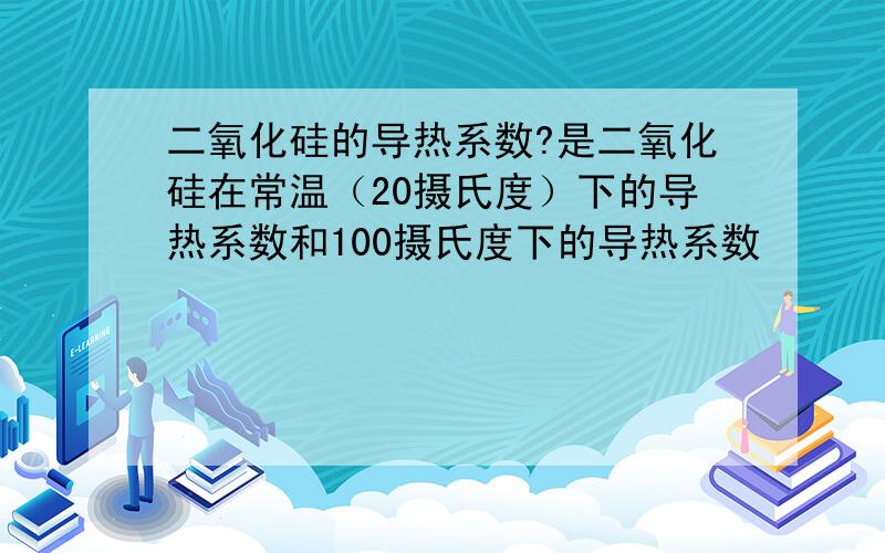 二氧化硅的导热系数?是二氧化硅在常温（20摄氏度）下的导热系数和100摄氏度下的导热系数