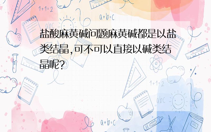 盐酸麻黄碱问题麻黄碱都是以盐类结晶,可不可以直接以碱类结晶呢?