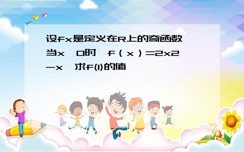 设fx是定义在R上的奇函数,当x≤0时,f（x）=2x2-x,求f(1)的值