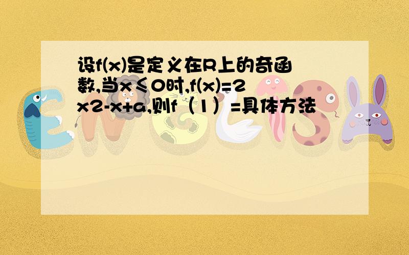 设f(x)是定义在R上的奇函数,当x≤0时,f(x)=2x2-x+a,则f（1）=具体方法