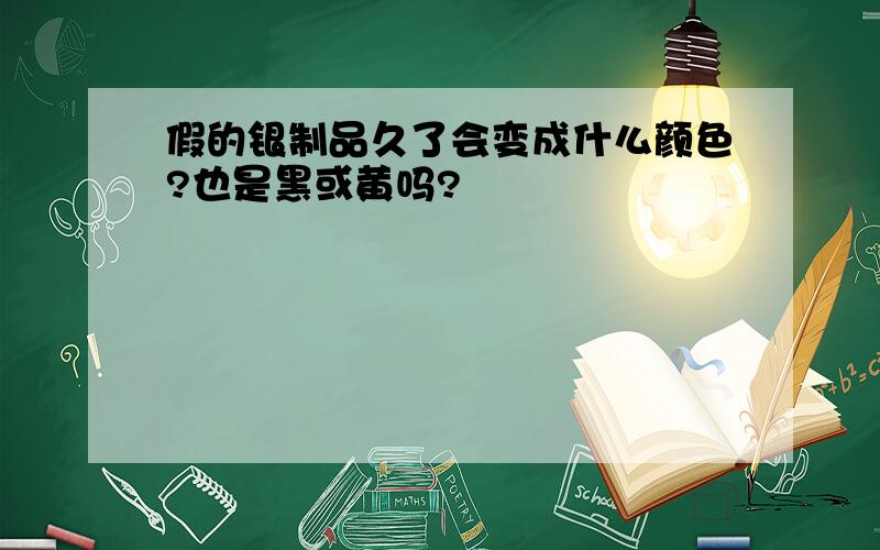 假的银制品久了会变成什么颜色?也是黑或黄吗?