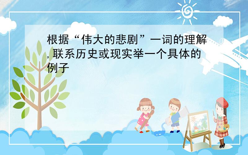 根据“伟大的悲剧”一词的理解,联系历史或现实举一个具体的例子