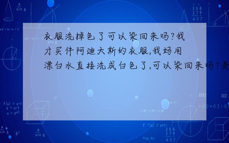 衣服洗掉色了可以染回来吗?我才买件阿迪大斯的衣服,我妈用漂白水直接洗成白色了,可以染回来吗?是荧光绿,谁知道怎么染回来吗?