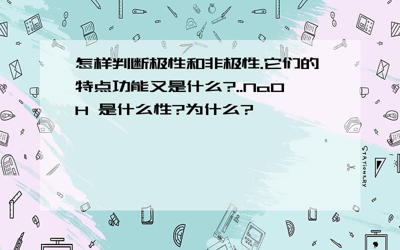 怎样判断极性和非极性.它们的特点功能又是什么?..NaOH 是什么性?为什么?