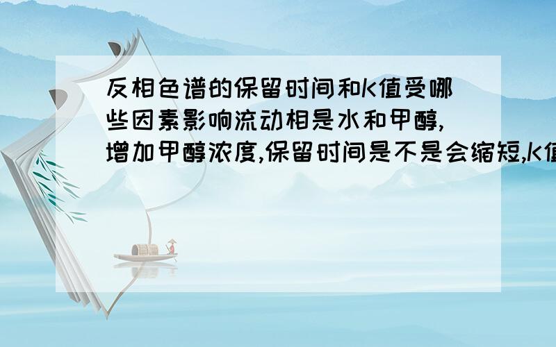 反相色谱的保留时间和K值受哪些因素影响流动相是水和甲醇,增加甲醇浓度,保留时间是不是会缩短,K值是不是变小