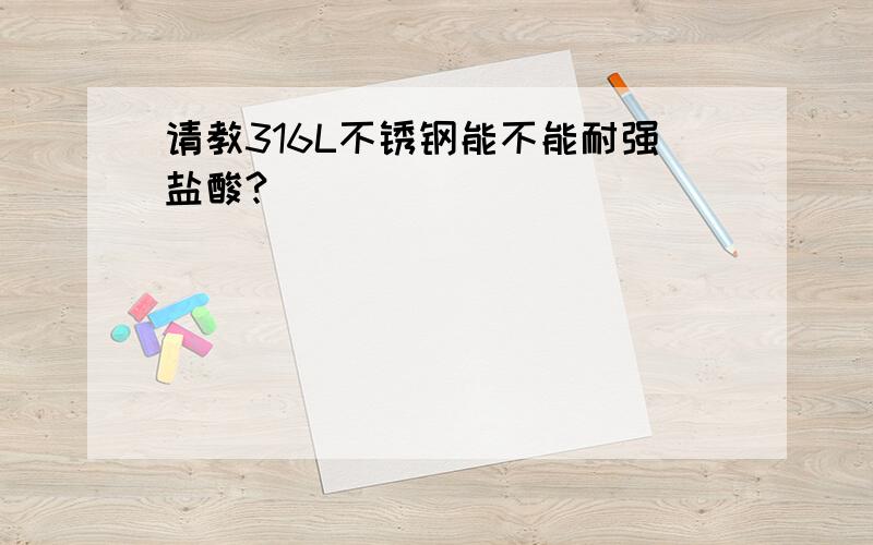 请教316L不锈钢能不能耐强盐酸?