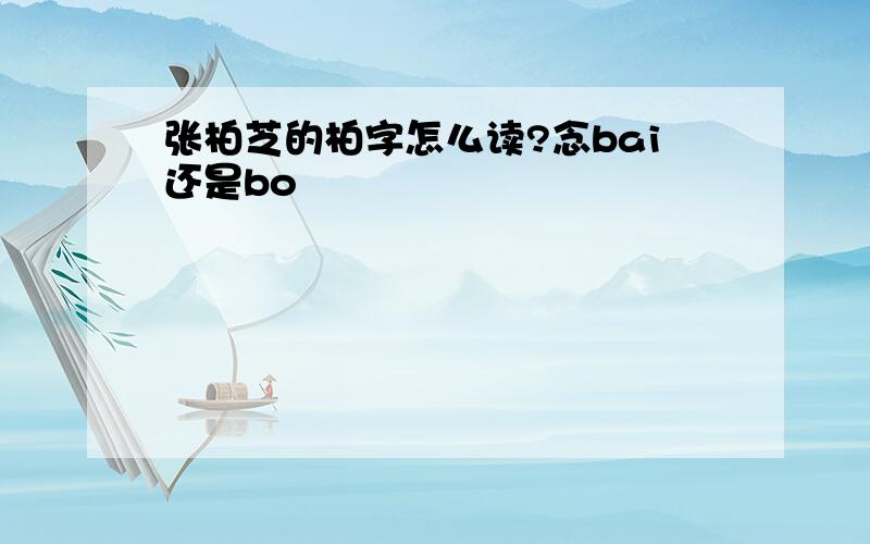 张柏芝的柏字怎么读?念bai还是bo