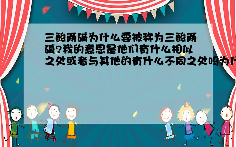 三酸两碱为什么要被称为三酸两碱?我的意思是他们有什么相似之处或者与其他的有什么不同之处吗为什么要给出这样一个特殊的名称来称呼这五个呢