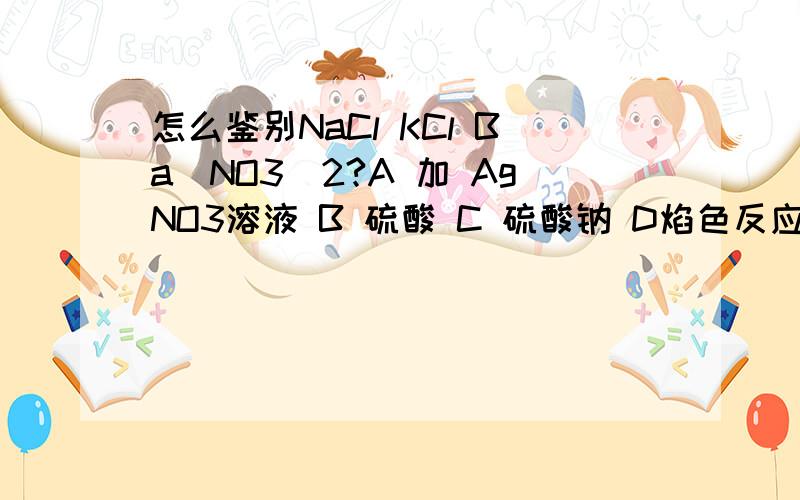 怎么鉴别NaCl KCl Ba(NO3)2?A 加 AgNO3溶液 B 硫酸 C 硫酸钠 D焰色反应