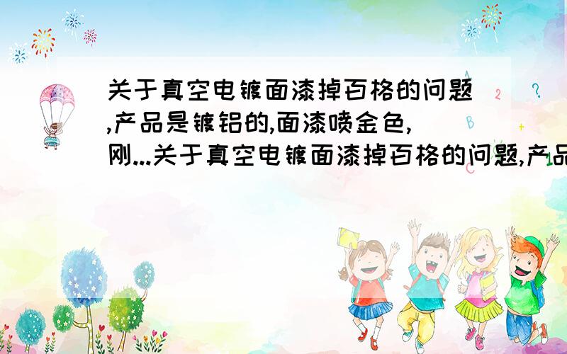 关于真空电镀面漆掉百格的问题,产品是镀铝的,面漆喷金色,刚...关于真空电镀面漆掉百格的问题,产品是镀铝的,面漆喷金色,刚过UV测试是不掉,可放个五六天过后在测,就会连电镀层一起掉.这