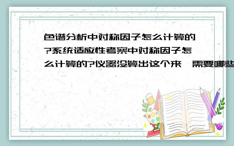 色谱分析中对称因子怎么计算的?系统适应性考察中对称因子怎么计算的?仪器没算出这个来,需要哪些数据?