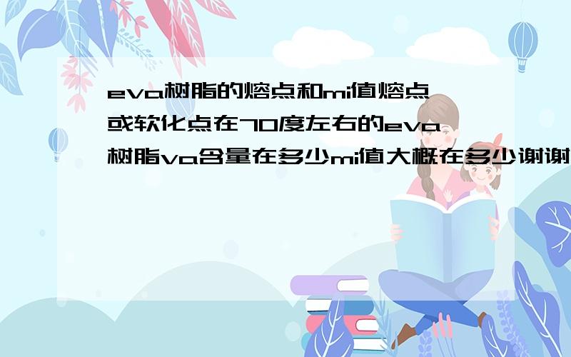 eva树脂的熔点和mi值熔点或软化点在70度左右的eva树脂va含量在多少mi值大概在多少谢谢