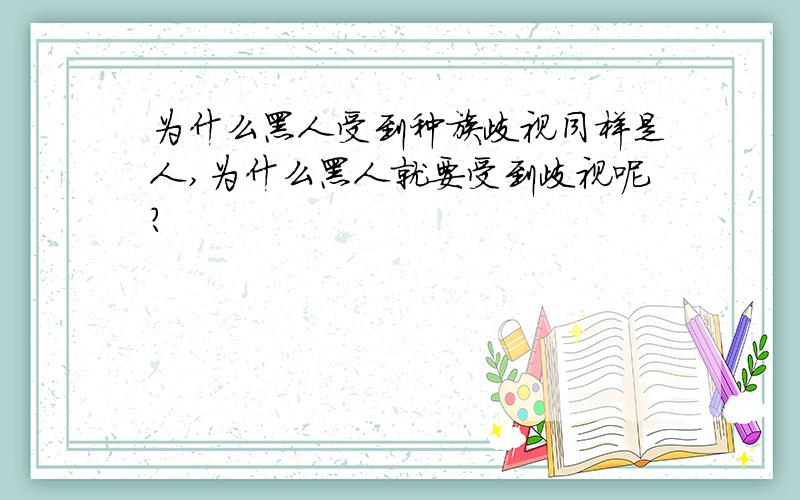 为什么黑人受到种族歧视同样是人,为什么黑人就要受到歧视呢?