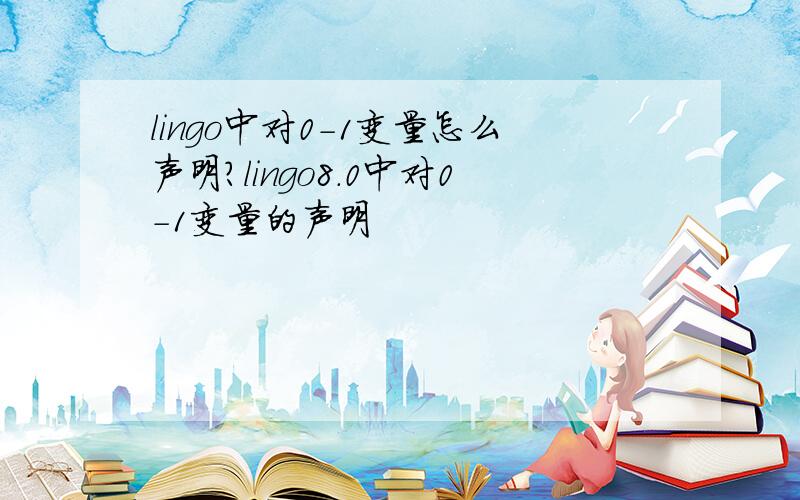 lingo中对0-1变量怎么声明?lingo8.0中对0-1变量的声明