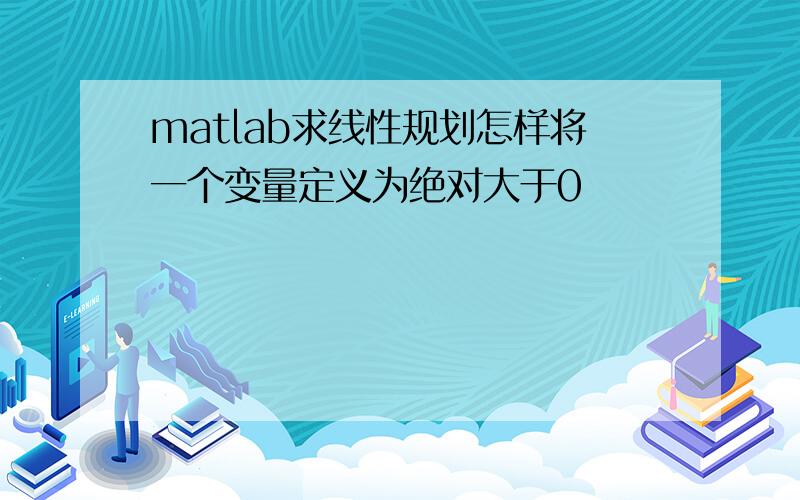 matlab求线性规划怎样将一个变量定义为绝对大于0