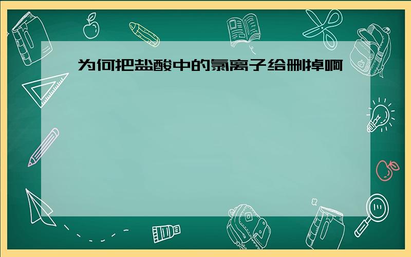 为何把盐酸中的氯离子给删掉啊